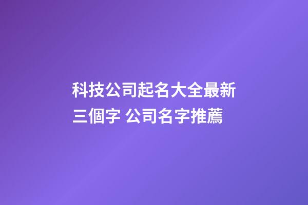 科技公司起名大全最新三個字 公司名字推薦